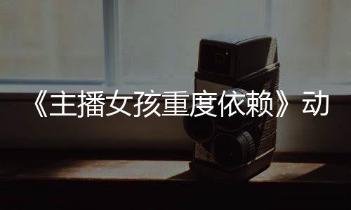 播女度依动画公布主正式孩重预告月4日播赖出